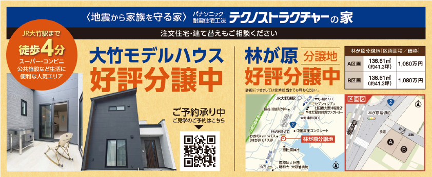 地震から家族を守る家
パナソニック耐震住宅工法テクノストラクチャーの家
JR大竹駅まで徒歩４分、すーぱー・コンビニ・公共施設など生活に便利な人気エリア
大竹モデルハウス好評分譲中
注文住宅、建て替えもご相談ください
林が原分譲地好評分譲中
A区画136.61㎡　1080万円
B区画136.61㎡　1080万円
建築条件付　土地
全2区画
見学予約承り中